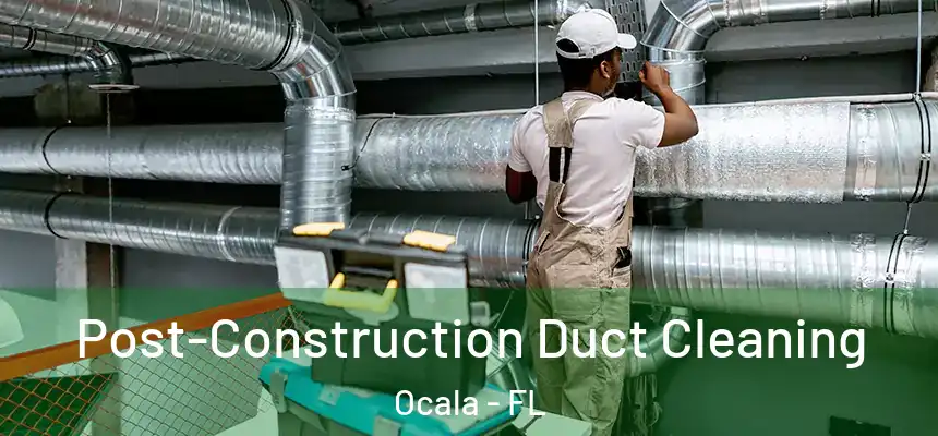Post-Construction Duct Cleaning Ocala - FL